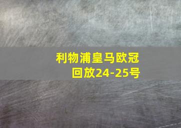 利物浦皇马欧冠回放24-25号