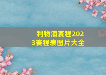 利物浦赛程2023赛程表图片大全