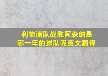 利物浦队战胜阿森纳是哪一年的球队呢英文翻译