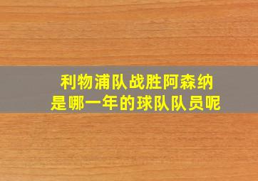 利物浦队战胜阿森纳是哪一年的球队队员呢