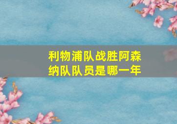 利物浦队战胜阿森纳队队员是哪一年