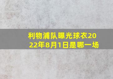 利物浦队曝光球衣2022年8月1日是哪一场