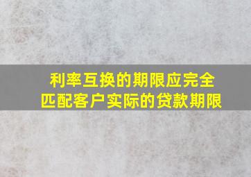 利率互换的期限应完全匹配客户实际的贷款期限