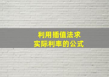 利用插值法求实际利率的公式