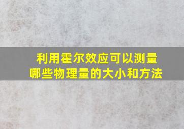 利用霍尔效应可以测量哪些物理量的大小和方法