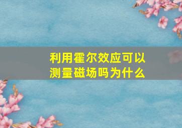 利用霍尔效应可以测量磁场吗为什么