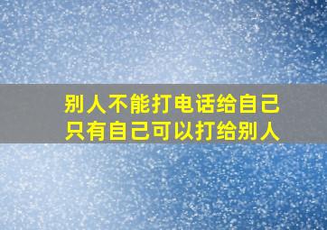 别人不能打电话给自己只有自己可以打给别人