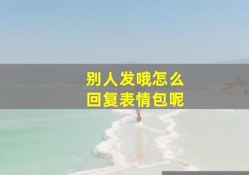 别人发哦怎么回复表情包呢