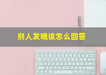 别人发哦该怎么回答