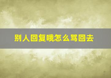 别人回复哦怎么骂回去