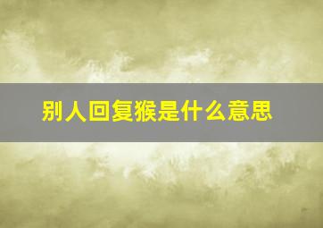 别人回复猴是什么意思