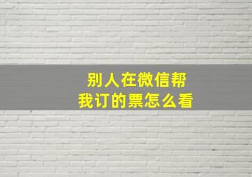 别人在微信帮我订的票怎么看