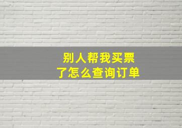 别人帮我买票了怎么查询订单