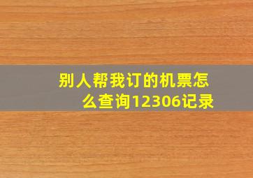 别人帮我订的机票怎么查询12306记录