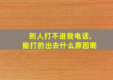 别人打不进我电话,能打的出去什么原因呢