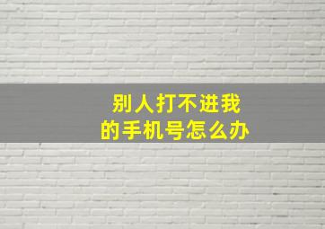 别人打不进我的手机号怎么办