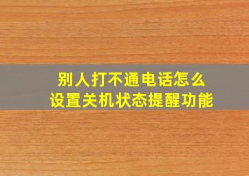 别人打不通电话怎么设置关机状态提醒功能