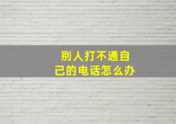 别人打不通自己的电话怎么办