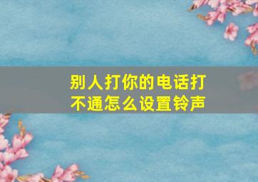 别人打你的电话打不通怎么设置铃声