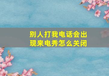 别人打我电话会出现来电秀怎么关闭