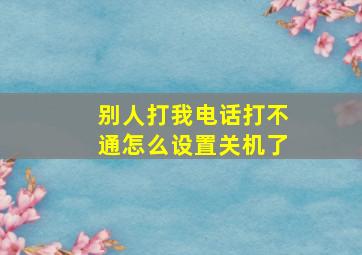 别人打我电话打不通怎么设置关机了