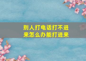 别人打电话打不进来怎么办能打进来