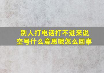 别人打电话打不进来说空号什么意思呢怎么回事