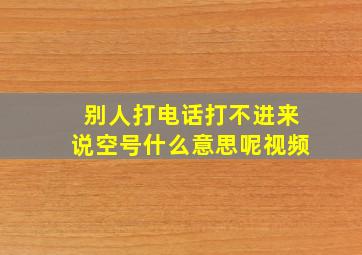 别人打电话打不进来说空号什么意思呢视频