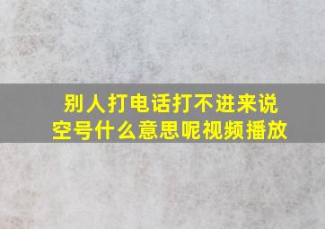 别人打电话打不进来说空号什么意思呢视频播放