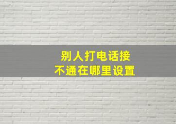 别人打电话接不通在哪里设置