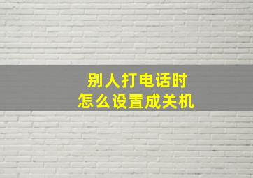 别人打电话时怎么设置成关机