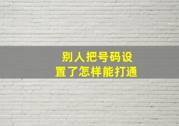 别人把号码设置了怎样能打通