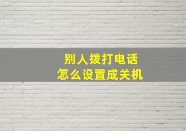 别人拨打电话怎么设置成关机