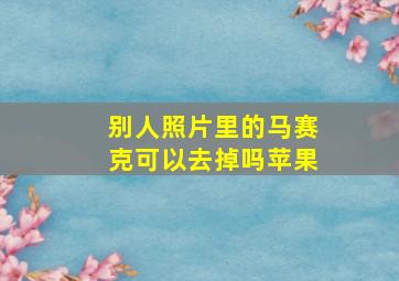 别人照片里的马赛克可以去掉吗苹果