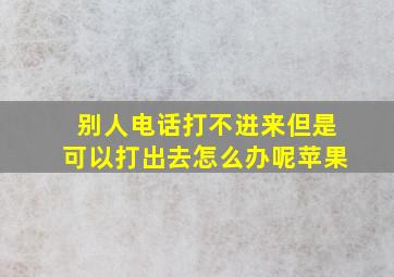 别人电话打不进来但是可以打出去怎么办呢苹果