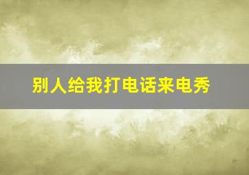 别人给我打电话来电秀