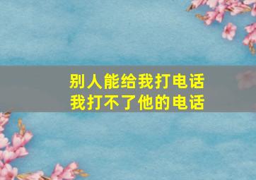 别人能给我打电话我打不了他的电话