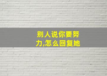 别人说你要努力,怎么回复她