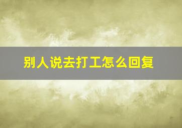 别人说去打工怎么回复