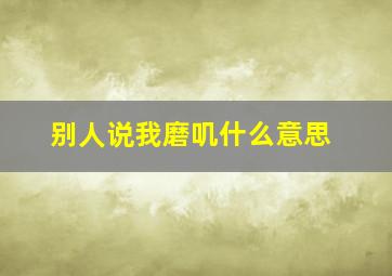 别人说我磨叽什么意思