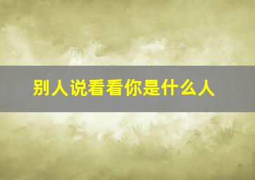 别人说看看你是什么人