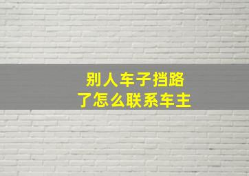 别人车子挡路了怎么联系车主