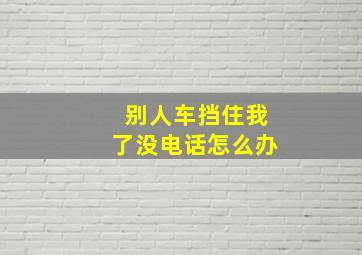 别人车挡住我了没电话怎么办