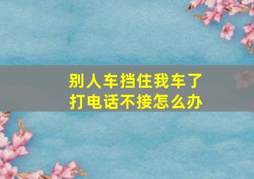 别人车挡住我车了打电话不接怎么办