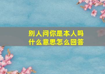 别人问你是本人吗什么意思怎么回答