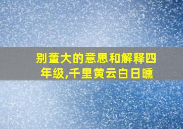 别董大的意思和解释四年级,千里黄云白日曛