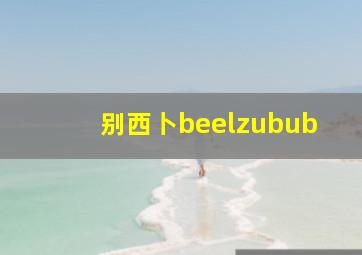 别西卜beelzubub