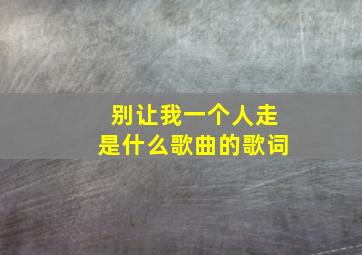 别让我一个人走是什么歌曲的歌词