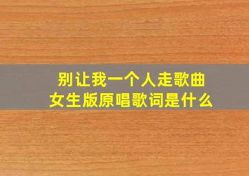 别让我一个人走歌曲女生版原唱歌词是什么