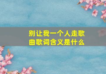 别让我一个人走歌曲歌词含义是什么